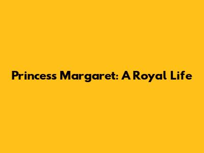 Princess Margaret: A Royal Life
