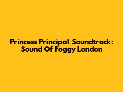 Princess Principal Soundtrack: Sound Of Foggy London