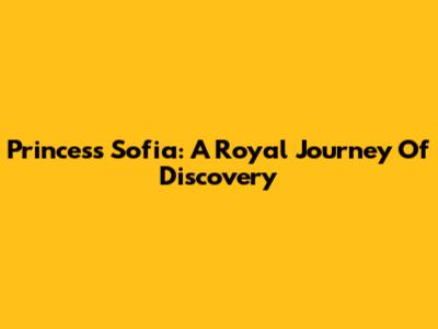 Princess Sofia: A Royal Journey Of Discovery