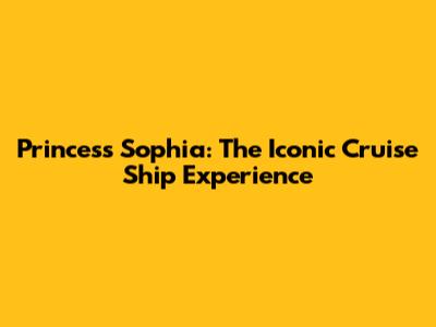Princess Sophia: The Iconic Cruise Ship Experience