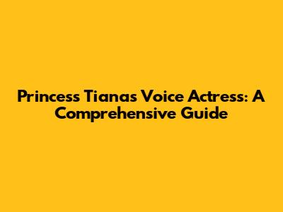 Princess Tiana's Voice Actress: A Comprehensive Guide