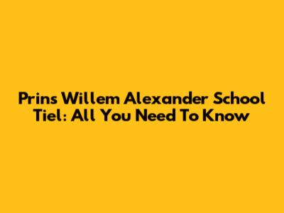 Prins Willem Alexander School Tiel: All You Need To Know