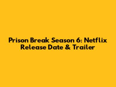 Prison Break Season 6: Netflix Release Date & Trailer