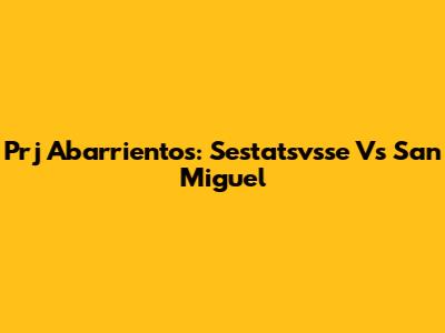 Prj Abarrientos: Sestatsvsse Vs San Miguel