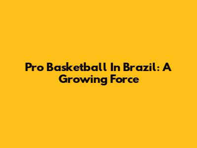 Pro Basketball In Brazil: A Growing Force