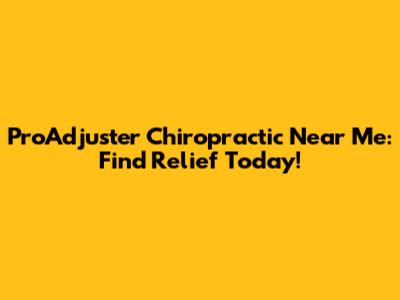 ProAdjuster Chiropractic Near Me: Find Relief Today!