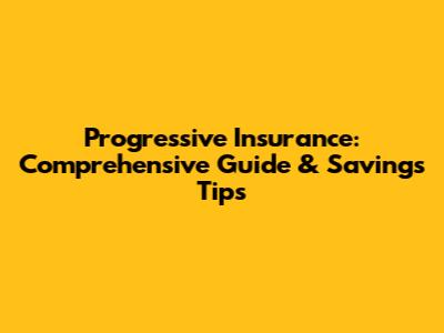Progressive Insurance: Comprehensive Guide & Savings Tips