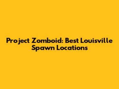 Project Zomboid: Best Louisville Spawn Locations