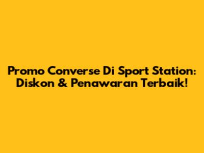 Promo Converse Di Sport Station: Diskon & Penawaran Terbaik!