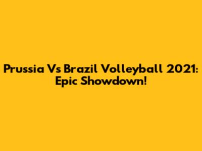 Prussia Vs Brazil Volleyball 2021: Epic Showdown!