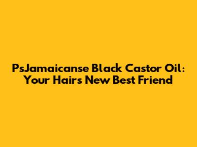 PsJamaicanse Black Castor Oil: Your Hair's New Best Friend