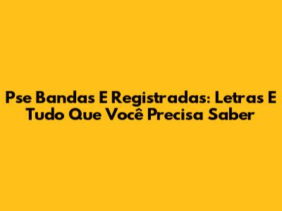 Pse Bandas E Registradas: Letras E Tudo Que Você Precisa Saber