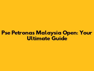 Pse Petronas Malaysia Open: Your Ultimate Guide