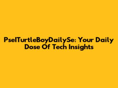 PseITurtleBoyDailySe: Your Daily Dose Of Tech Insights