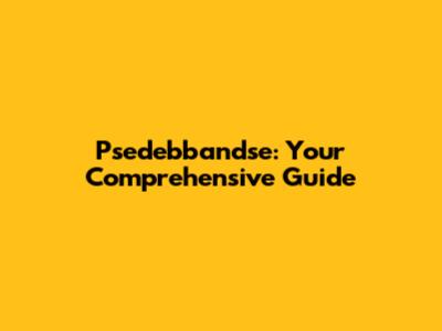 Psedebbandse: Your Comprehensive Guide