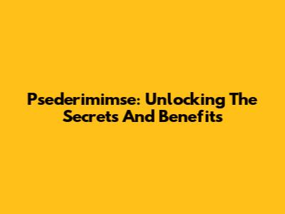 Psederimimse: Unlocking The Secrets And Benefits