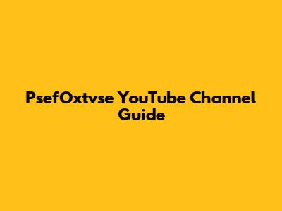 PsefOxtvse YouTube Channel Guide