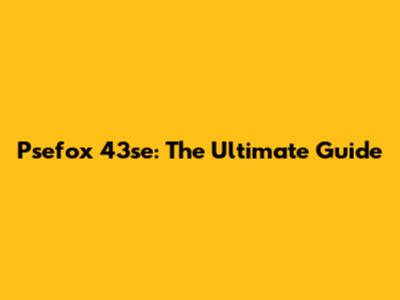 Psefox 43se: The Ultimate Guide