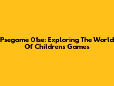 Psegame 01se: Exploring The World Of Children's Games