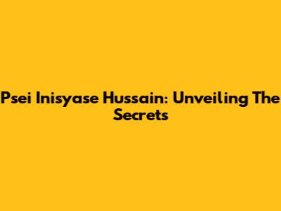 Psei Inisyase Hussain: Unveiling The Secrets