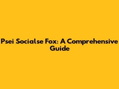 Psei Socialse Fox: A Comprehensive Guide