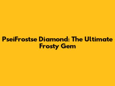 PseiFrostse Diamond: The Ultimate Frosty Gem