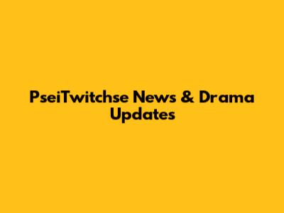 PseiTwitchse News & Drama Updates