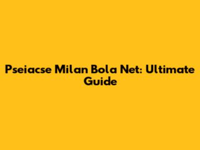 Pseiacse Milan Bola Net: Ultimate Guide
