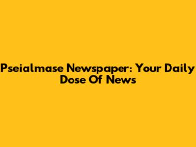 Pseialmase Newspaper: Your Daily Dose Of News
