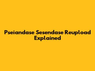 Pseiandase Sesendase Reupload Explained