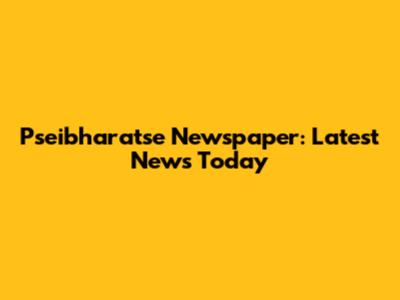 Pseibharatse Newspaper: Latest News Today