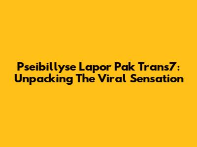 Pseibillyse Lapor Pak Trans7: Unpacking The Viral Sensation