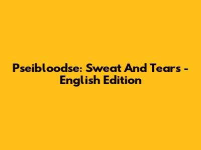Pseibloodse: Sweat And Tears - English Edition