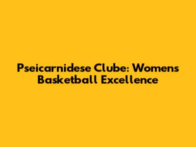 Pseicarnidese Clube: Women's Basketball Excellence