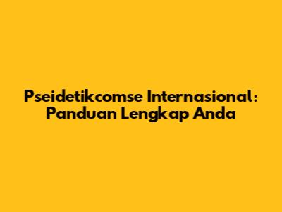 Pseidetikcomse Internasional: Panduan Lengkap Anda