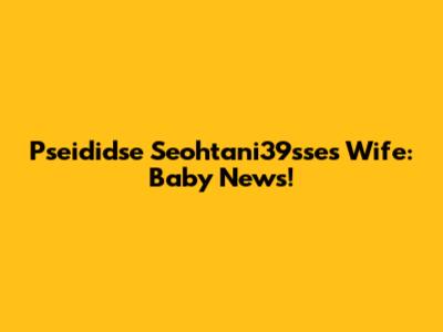 Pseididse Seohtani39sse's Wife: Baby News!