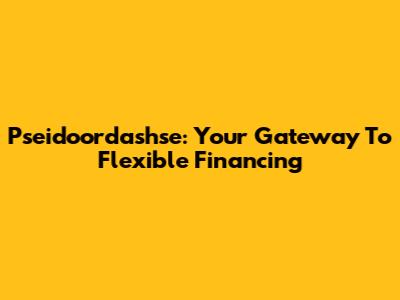 Pseidoordashse: Your Gateway To Flexible Financing