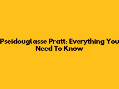 Pseidouglasse Pratt: Everything You Need To Know