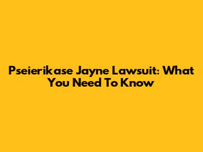 Pseierikase Jayne Lawsuit: What You Need To Know
