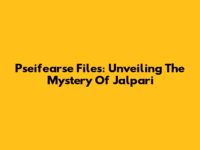 Pseifearse Files: Unveiling The Mystery Of Jalpari