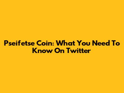 Pseifetse Coin: What You Need To Know On Twitter
