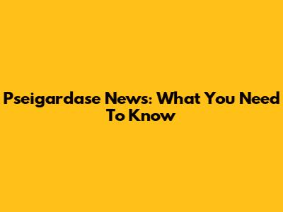Pseigardase News: What You Need To Know