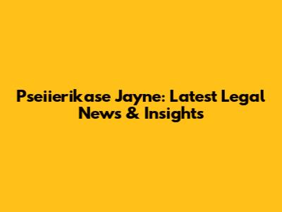 Pseiierikase Jayne: Latest Legal News & Insights