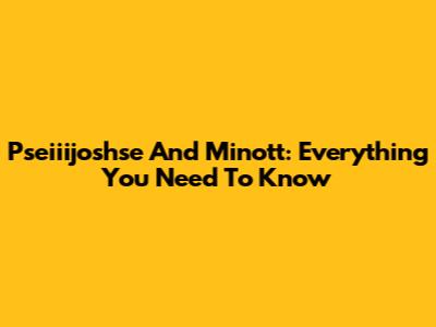 Pseiiijoshse And Minott: Everything You Need To Know