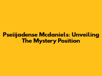 Pseiijadense Mcdaniels: Unveiling The Mystery Position