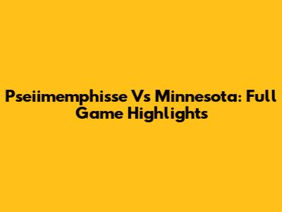 Pseiimemphisse Vs Minnesota: Full Game Highlights