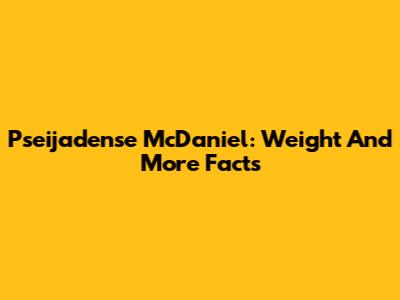 Pseijadense McDaniel: Weight And More Facts
