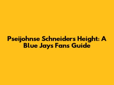 Pseijohnse Schneider's Height: A Blue Jays Fan's Guide