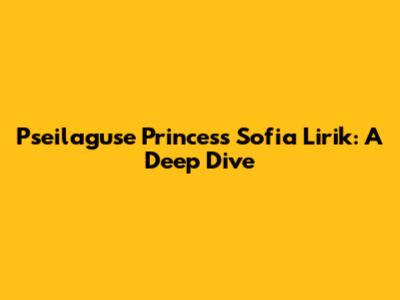 Pseilaguse Princess Sofia Lirik: A Deep Dive