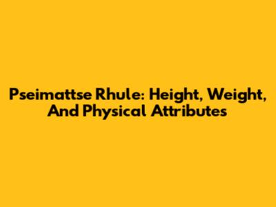Pseimattse Rhule: Height, Weight, And Physical Attributes